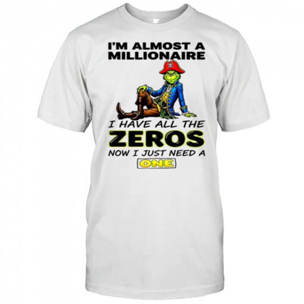 grinch-im-almost-a-millionaire-i-have-all-the-zeros-now-just-need-a-one-shirt-mvjl22rl Grinch Im almost a millionaire I have all the zeros now just need a one shirt