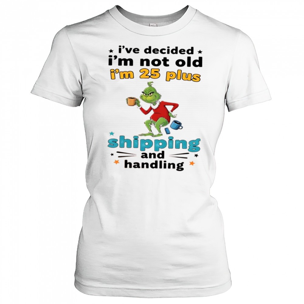 grinch-ive-decided-im-not-old-im-25-plus-shipping-and-handling-shirt-o3hztnlo Grinch Ive decided Im not old Im 25 plus shipping and handling shirt