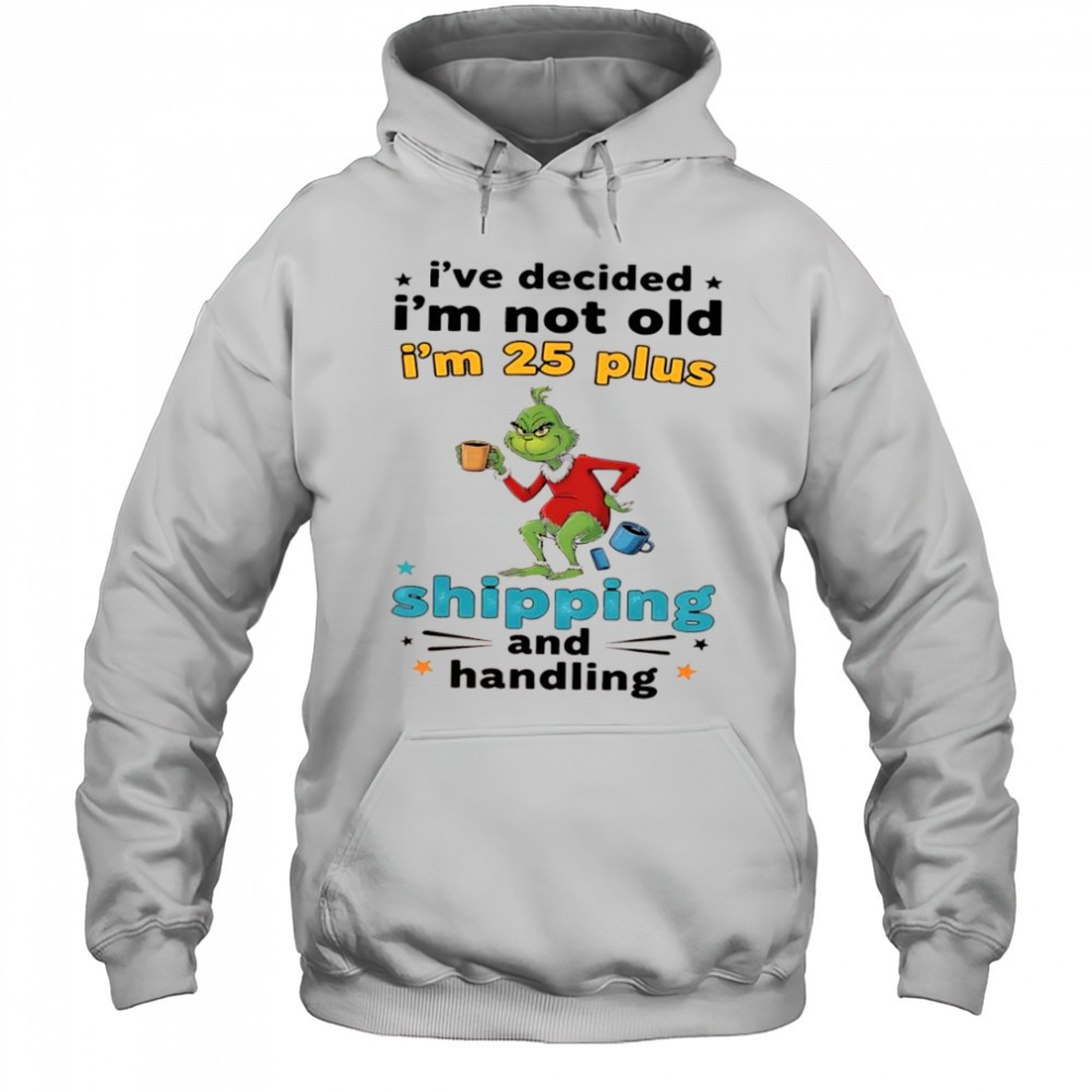 Grinch Ive decided Im not old Im 25 plus shipping and handling shirt