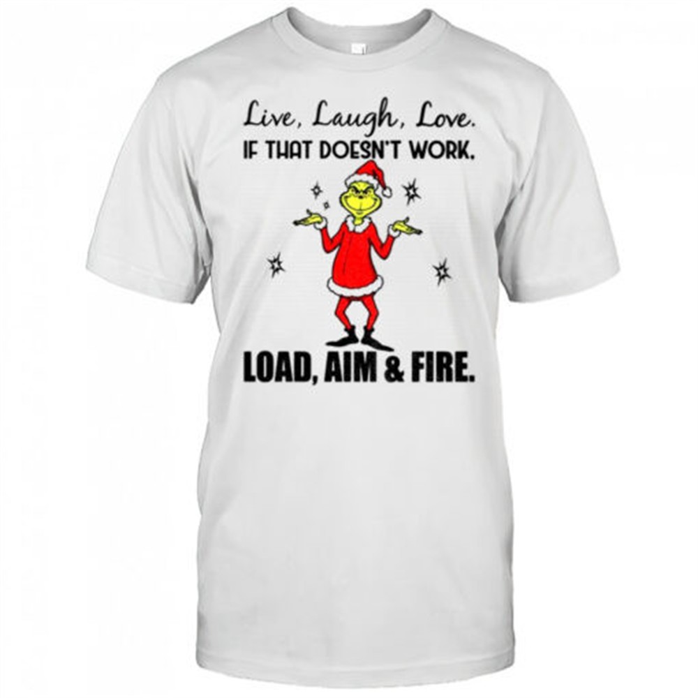 grinch-live-laugh-love-if-that-doesnt-work-load-aim-and-fire-christmas-shirt-ji3w8qb0 Grinch live laugh love if that doesnt work load aim and fire Christmas shirt