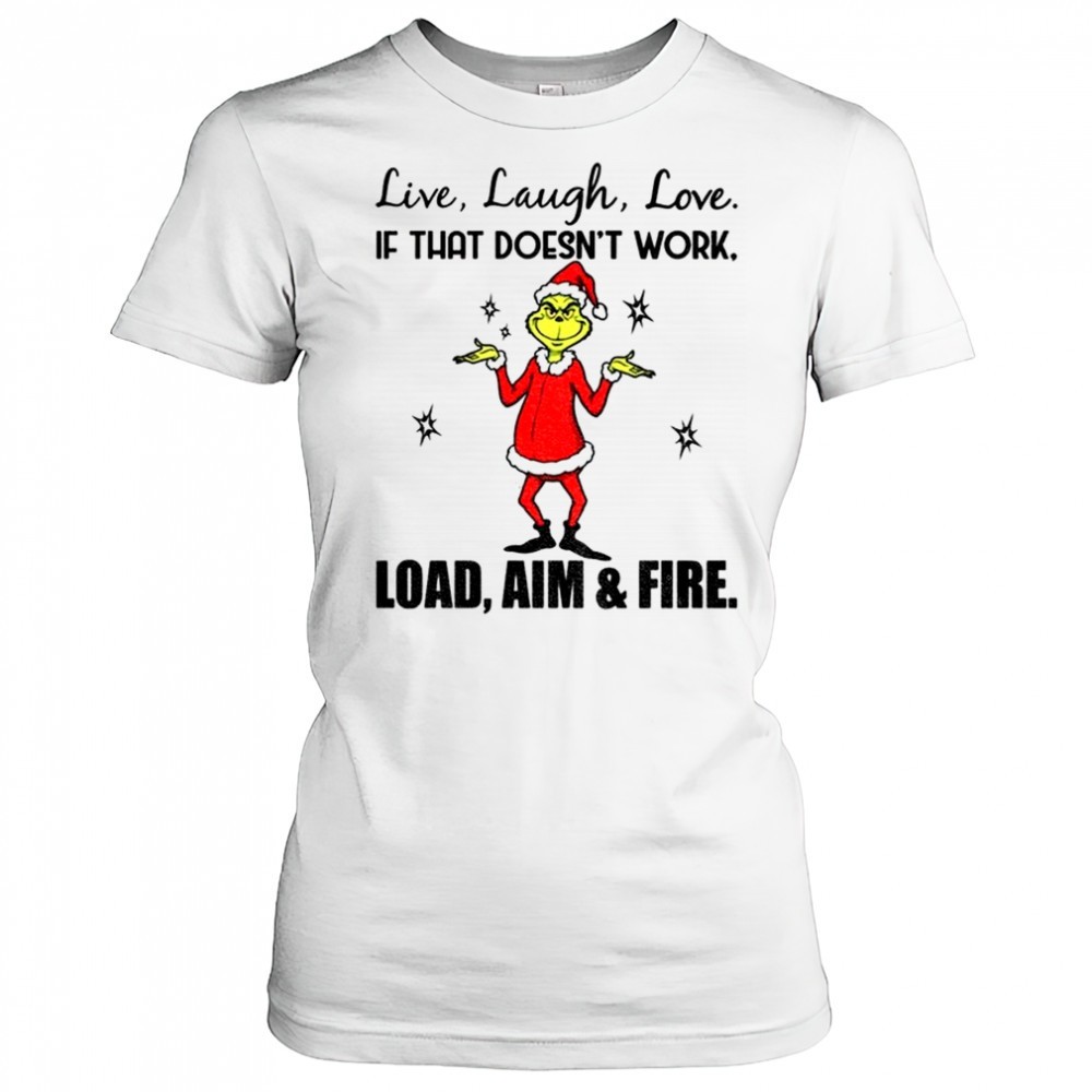 grinch-live-laugh-love-if-that-doesnt-work-load-aim-and-fire-christmas-shirt-ji3w8qb0 Grinch live laugh love if that doesnt work load aim and fire Christmas shirt