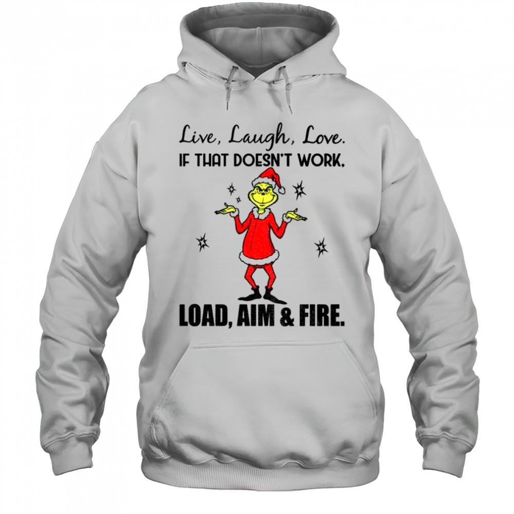 Grinch live laugh love if that doesnt work load aim and fire Christmas shirt