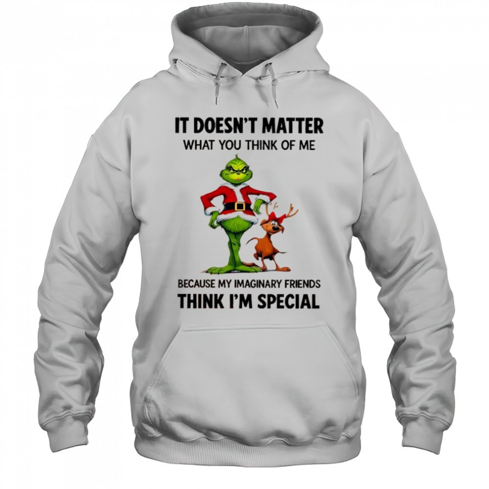 Grinch Max it doesnt matter what you think of me because my imaginary friends think im special shirt