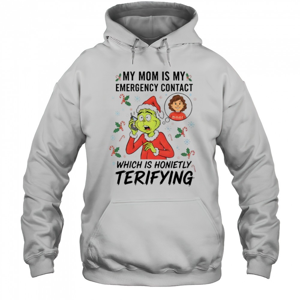 Grinch my mom is my emergency contact which is honietly terifying shirt