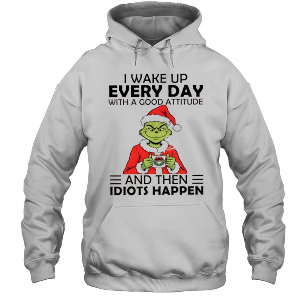 Grinch Santa hat i wake up every day with a good attitude and then idiots happen shirt