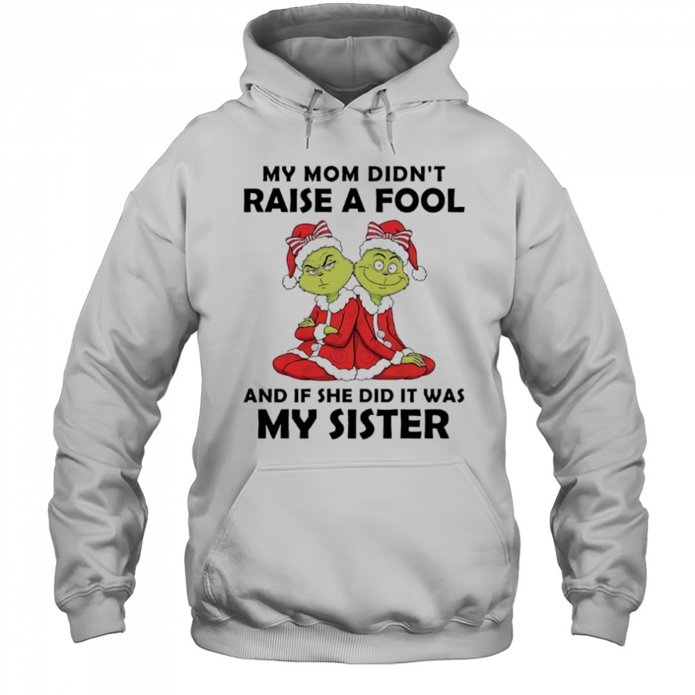 Grinch Santa hat my mom didnt raise a fool if she did it was my sister shirt