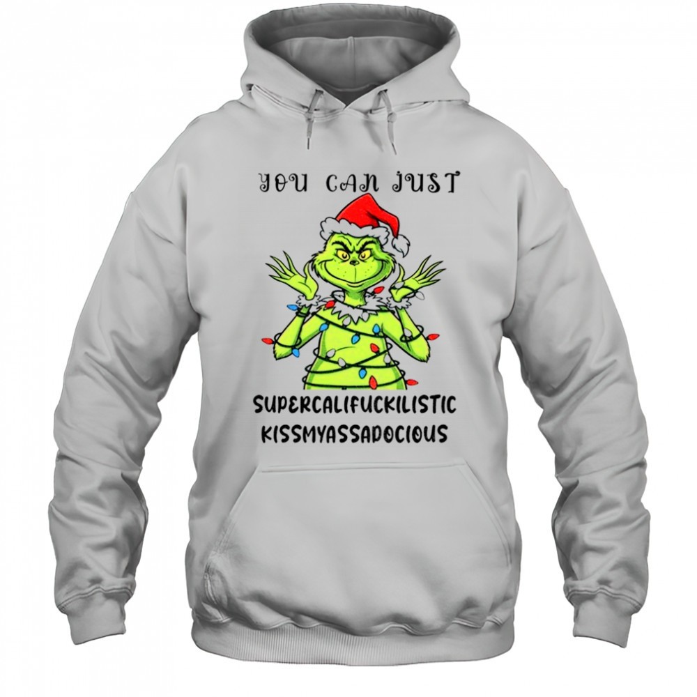 Grinch santa hat you can just supercalifuckilistic kissmyassadocious Christmas shirt