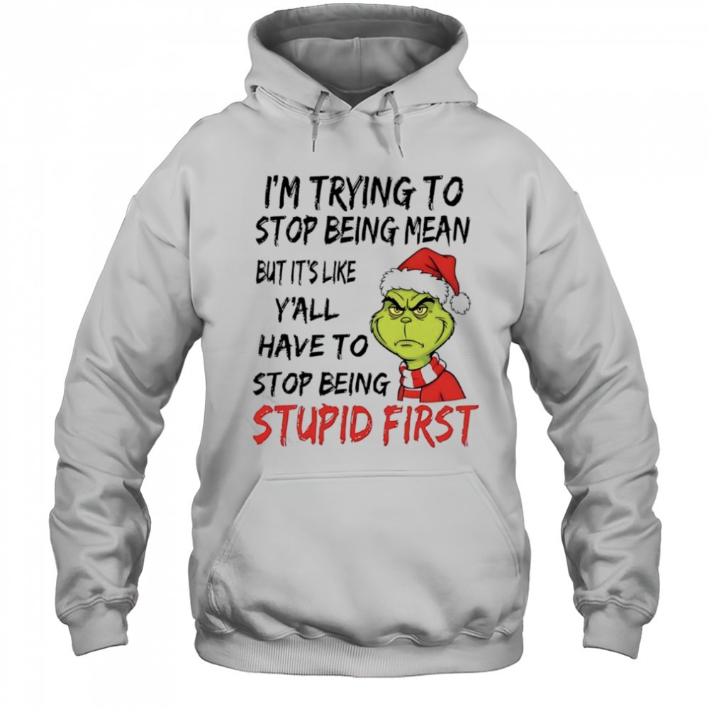 Grinch Santa im trying to stop being mean but its like yall have to stop being stupid first shirt