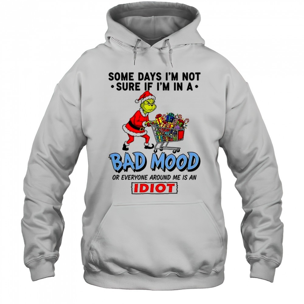 Grinch some days Im not sure if Im in a bad mood or everyone around me is an idiot Christmas shirt