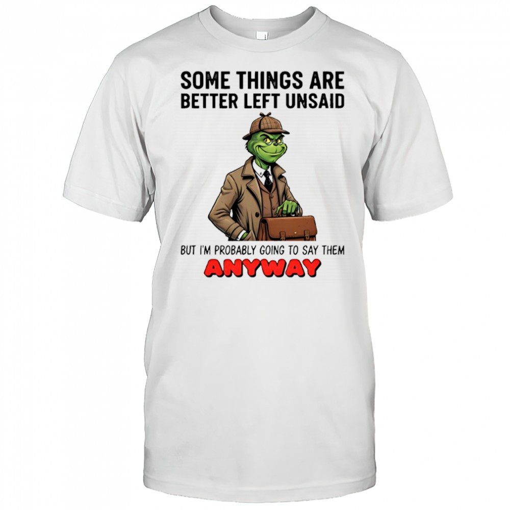 Grinch some things are better left unsaid but im probably going to say them anyway shirt