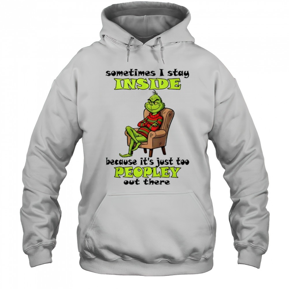 Grinch sometimes i stay inside too peopley out there Christmas shirt