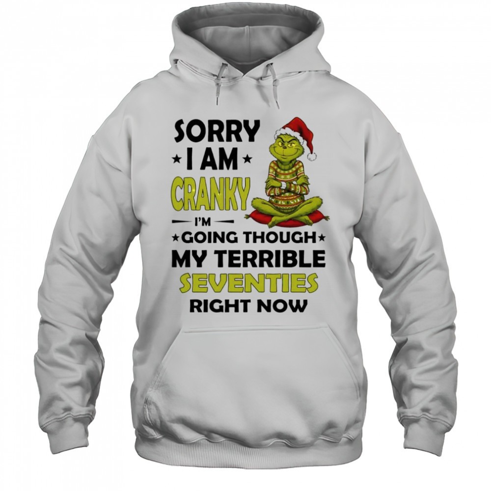Grinch Sorry I Am Cranky Im Going Through My Terrible Seventies Right Now shirt