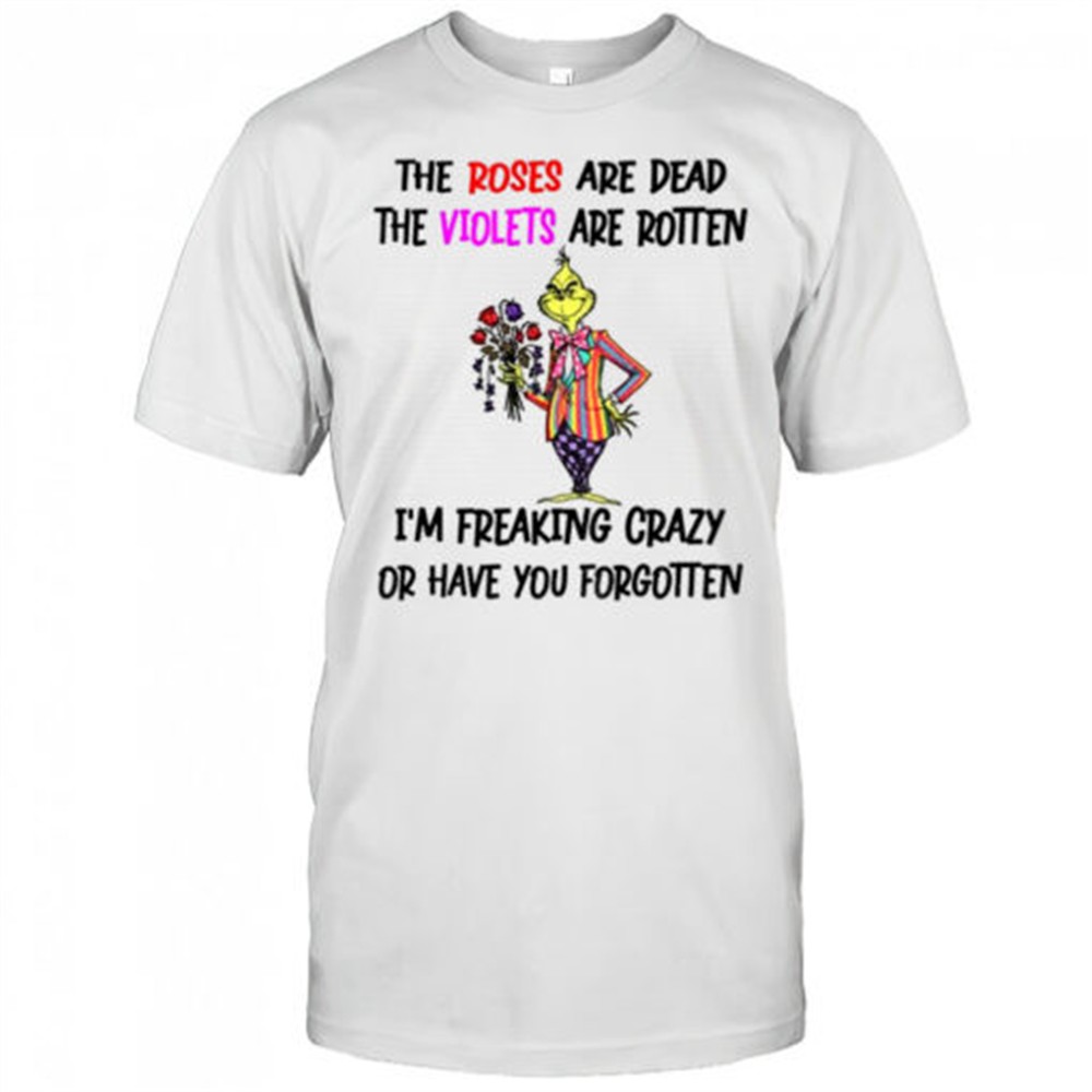 grinch-the-roses-are-dead-the-violets-are-rotten-im-freaking-crazy-or-have-you-f-b5xrq86n Grinch the roses are dead the violets are rotten Im freaking crazy or have you forgotten Christmas shirt