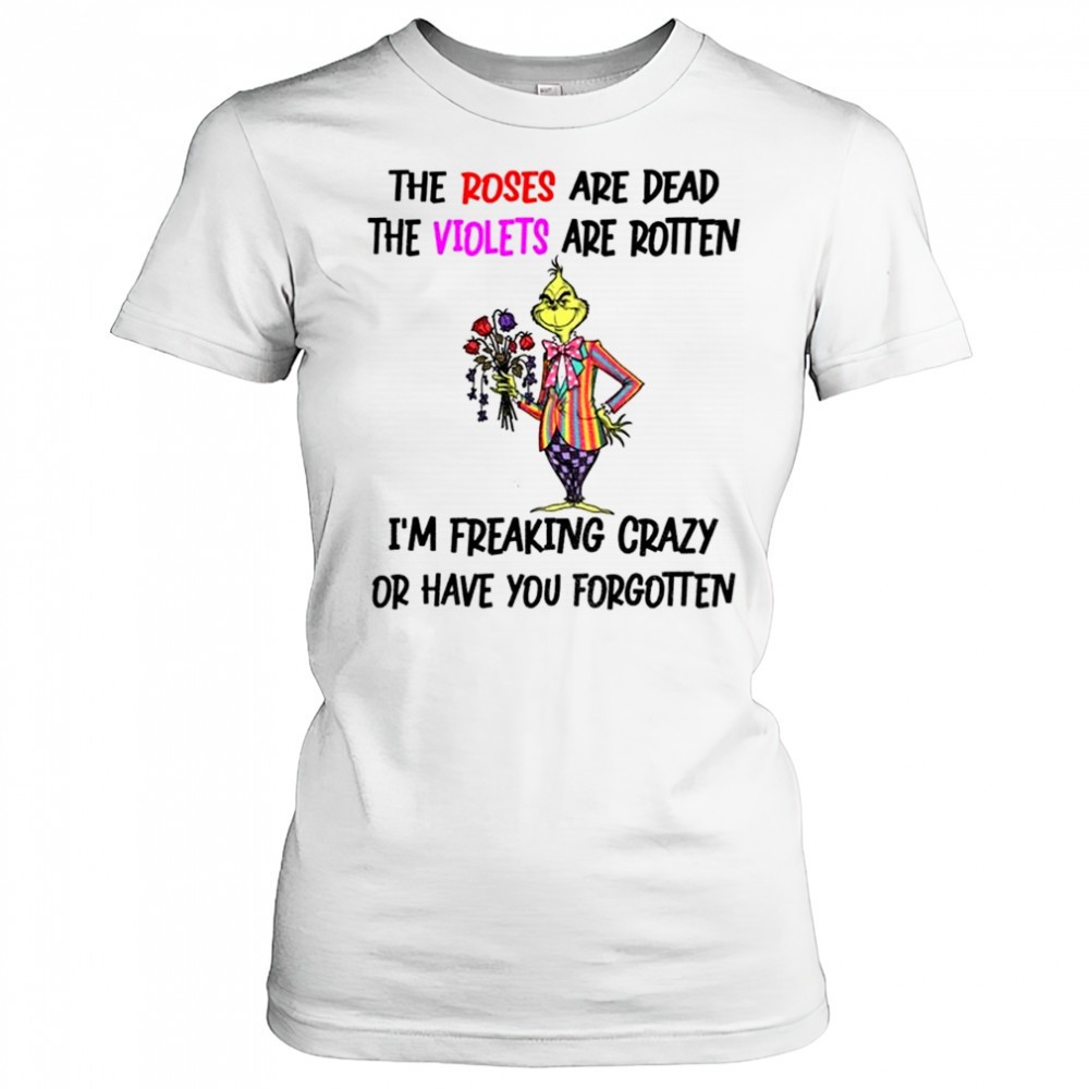 grinch-the-roses-are-dead-the-violets-are-rotten-im-freaking-crazy-or-have-you-f-b5xrq86n Grinch the roses are dead the violets are rotten Im freaking crazy or have you forgotten Christmas shirt