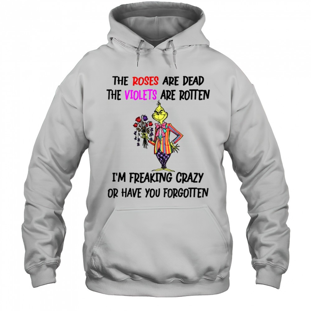Grinch the roses are dead the violets are rotten Im freaking crazy or have you forgotten Christmas shirt