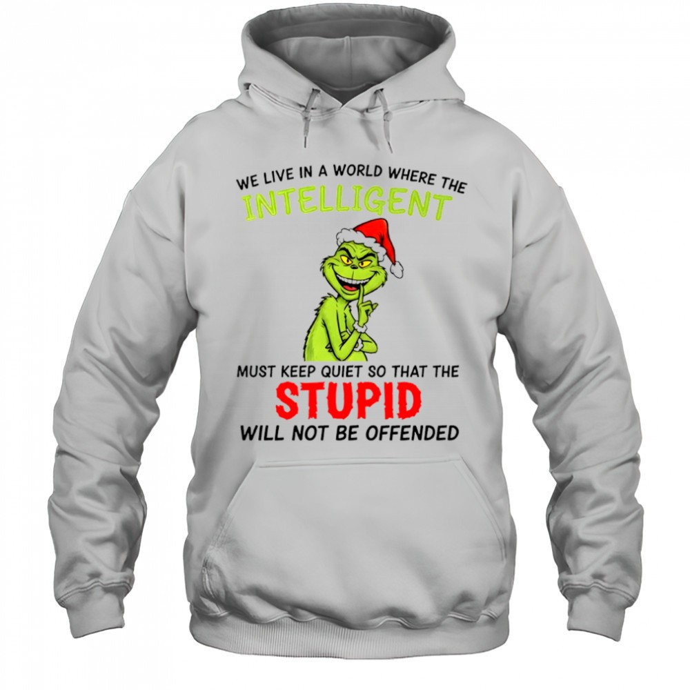 Grinch we live in a world where the intelligent must keep quiet so that the stupid shirt