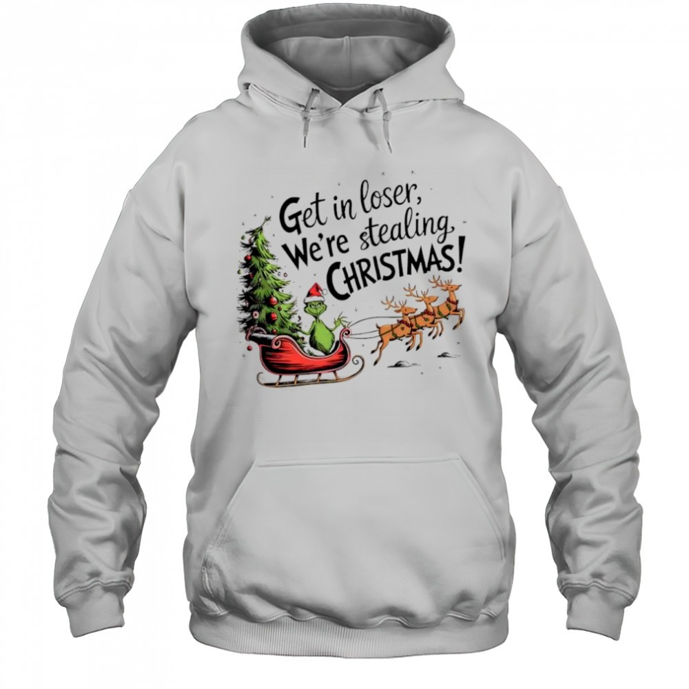 Grinch with reindeer Get in loser Were stealing Christmas shirt