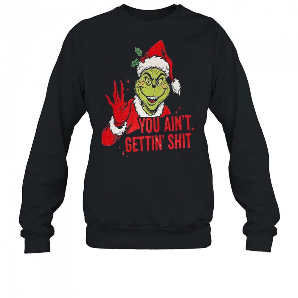 Grinch you aint getting shit graphic Christmas shirt