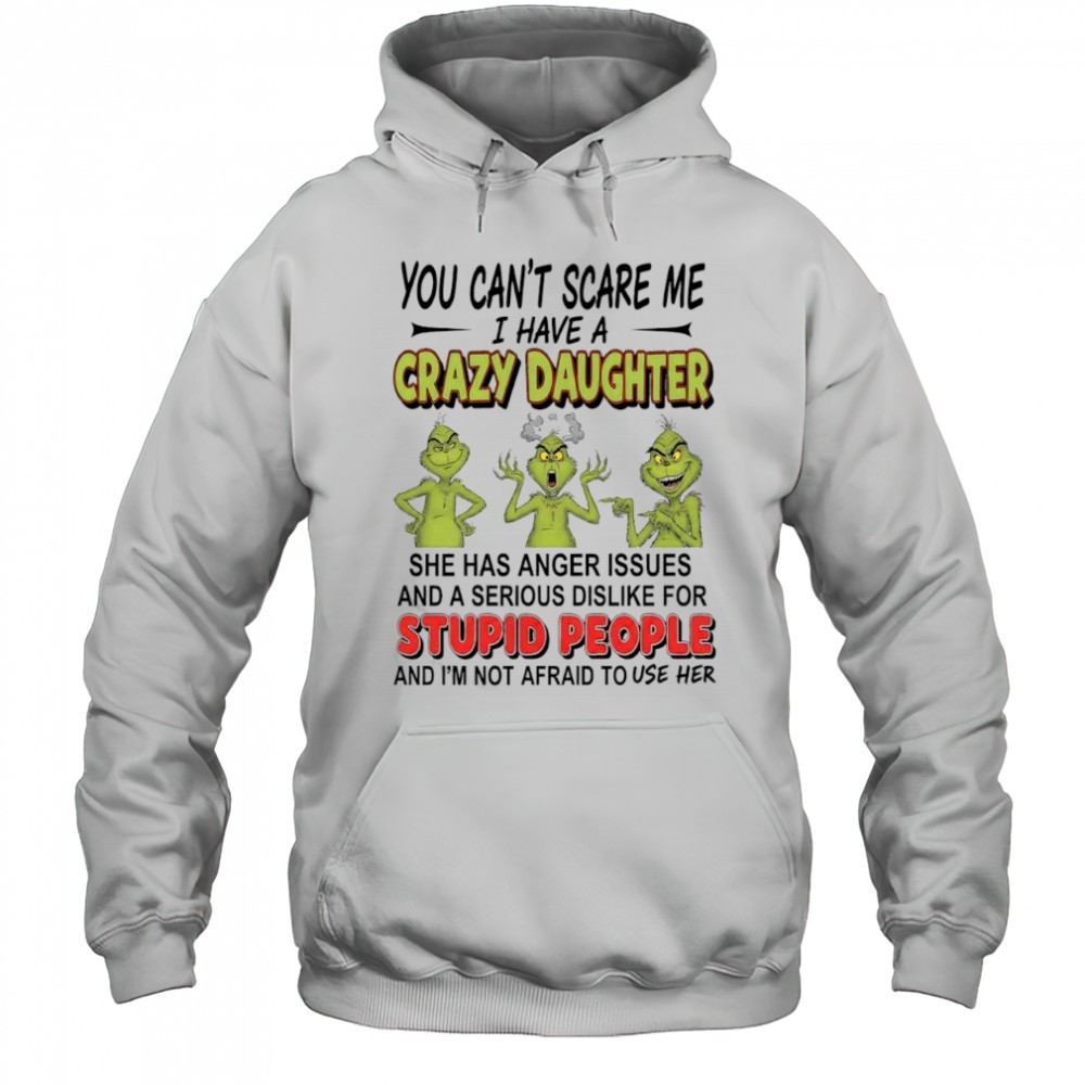 Grinch you cant scare me i have a crazy daughterfor stupid people shirt