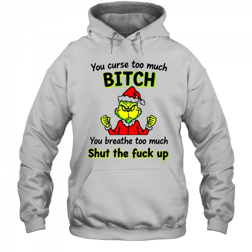 Grinch you curse too much bitch you breathe too much shut the fuck up Christmas shirt