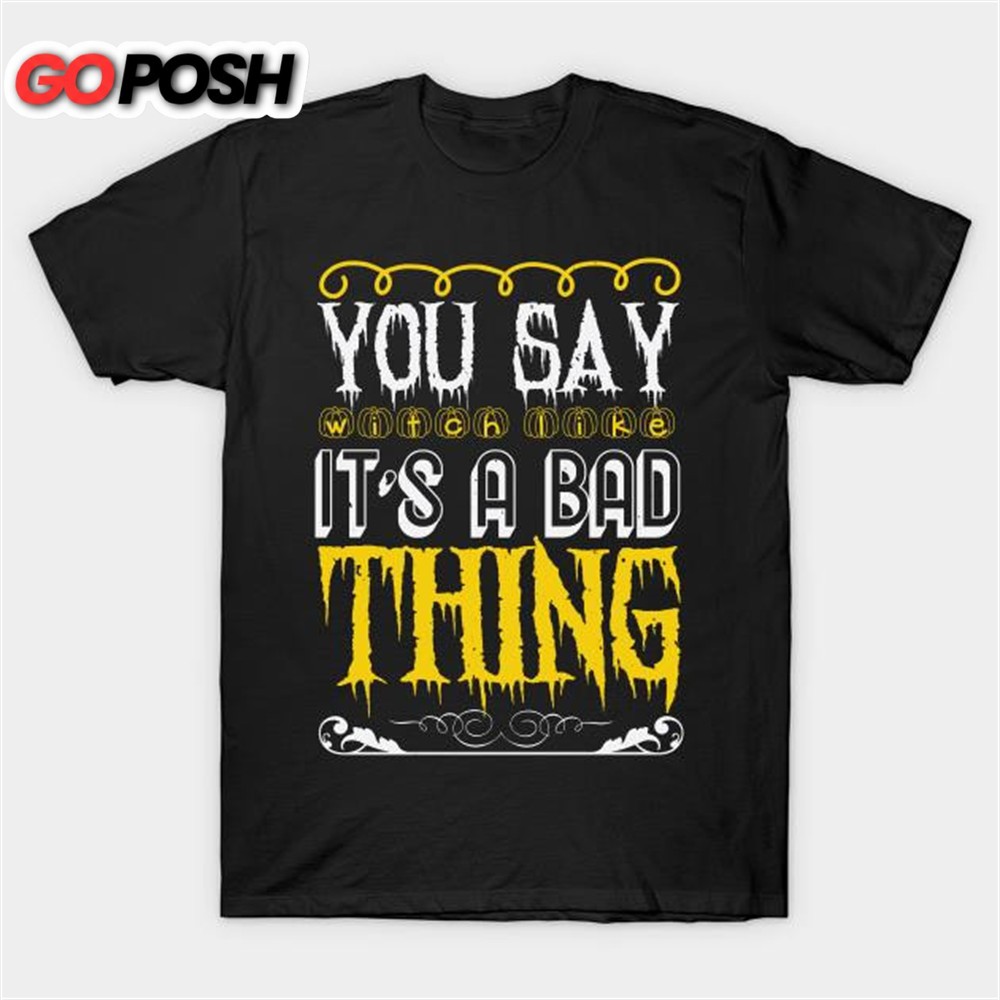 Halloween you say witch like it is a bad thing T-shirt