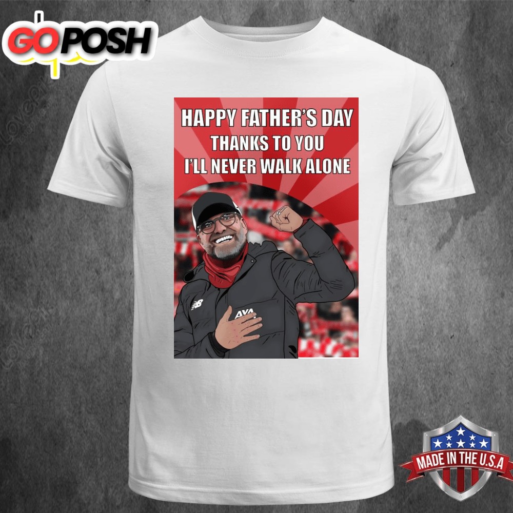 Happy Fathers Day Thanks To You Ill Never Walk Alone Jurgen Klopp – Liverpool FC T-shirt Tee