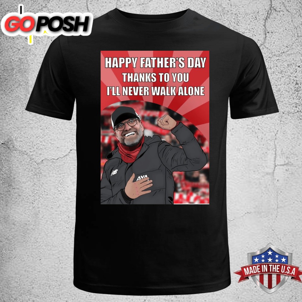 Happy Fathers Day Thanks To You Ill Never Walk Alone Jurgen Klopp – Liverpool FC Unisex T-shirt