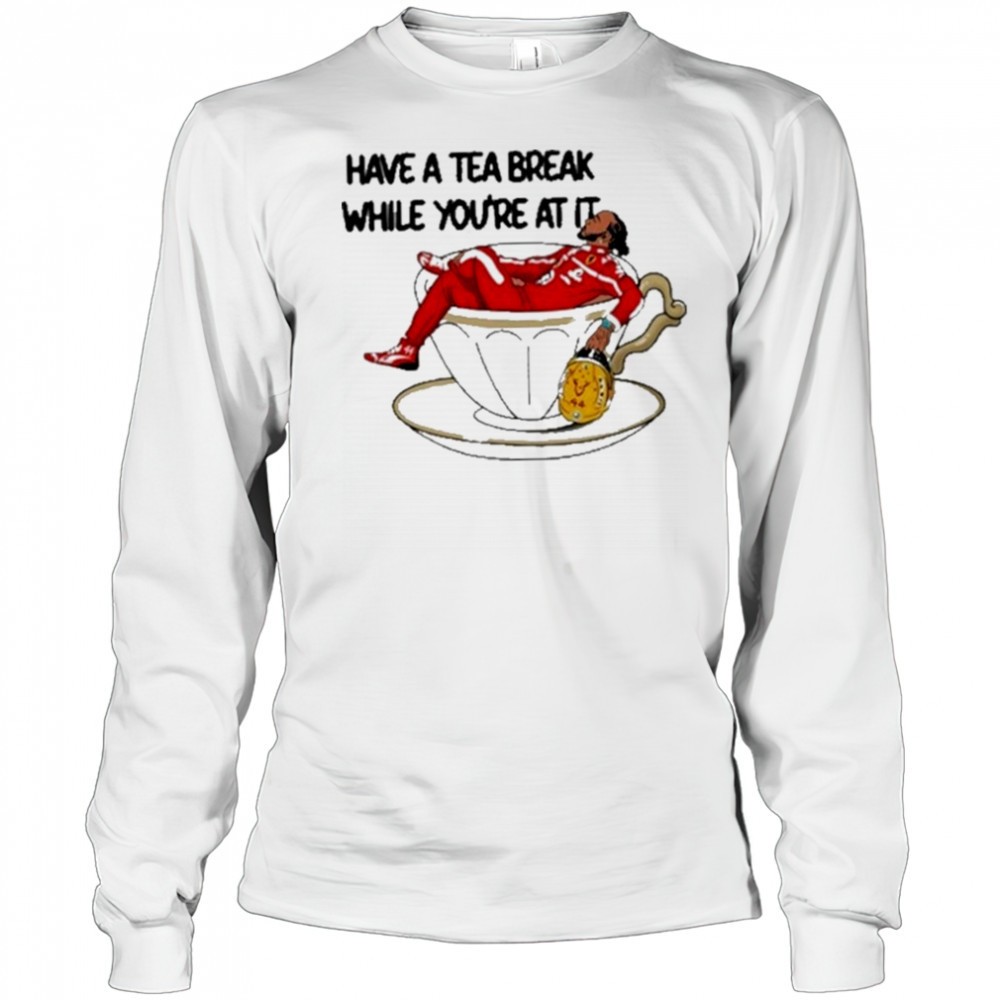 have-a-tea-break-while-youre-at-it-shirt-8pnplp0n Have A Tea Break While Youre At It Shirt