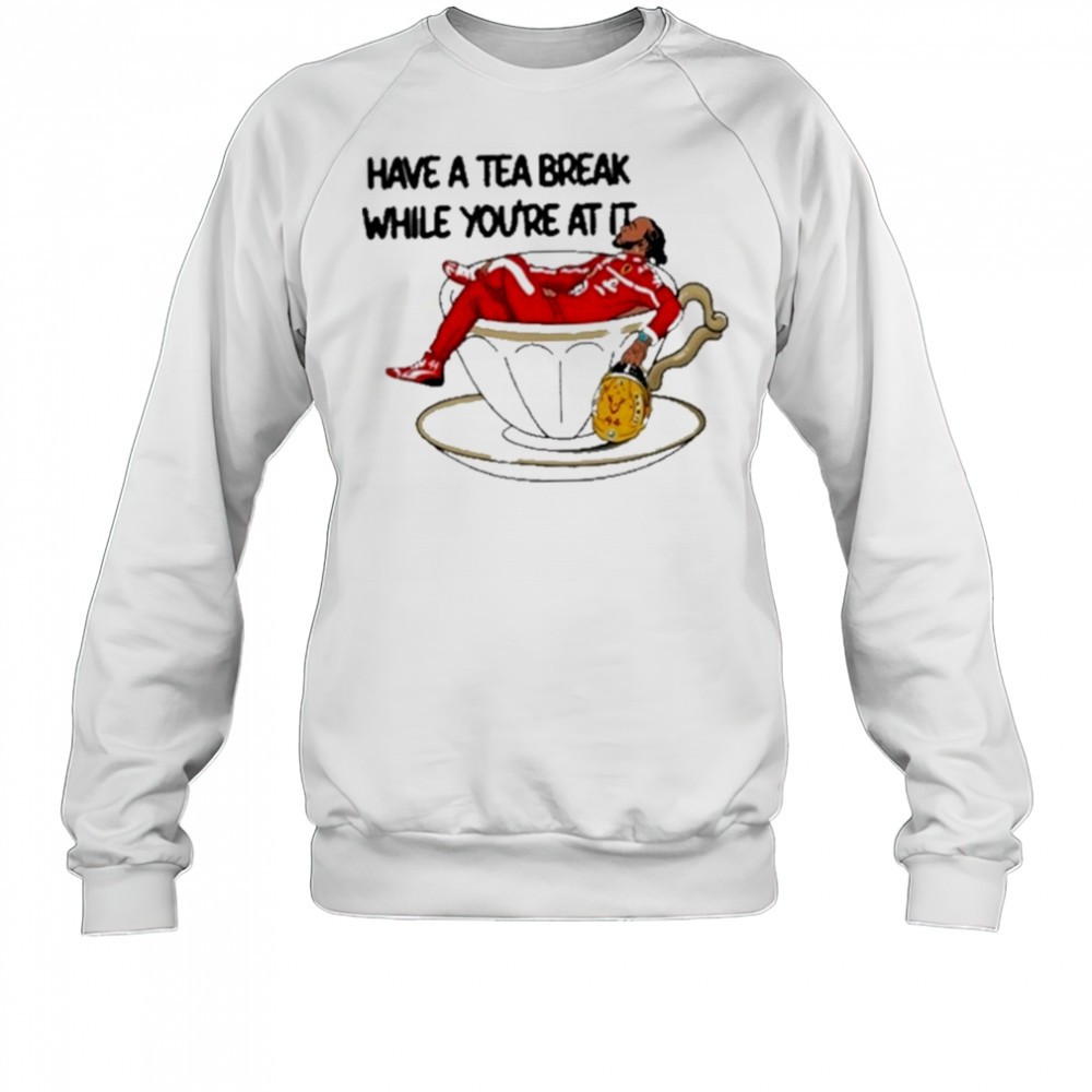 have-a-tea-break-while-youre-at-it-shirt-8pnplp0n Have A Tea Break While Youre At It Shirt
