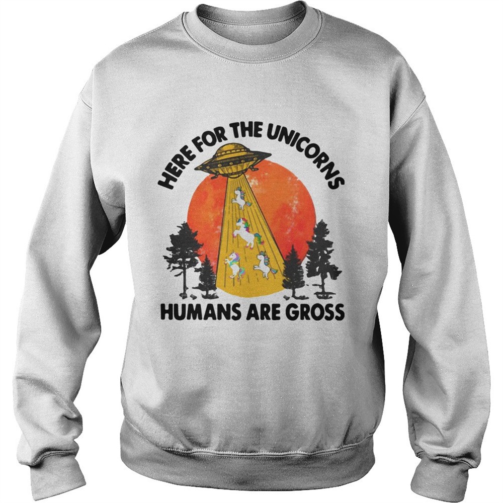 Here For The Unicorns Humans Are Gross shirt