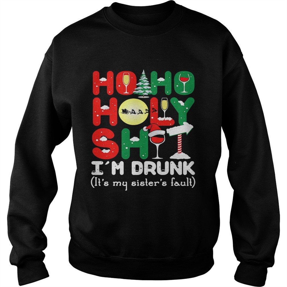 Ho ho holy shit Im drunk its my sisters fault shirt