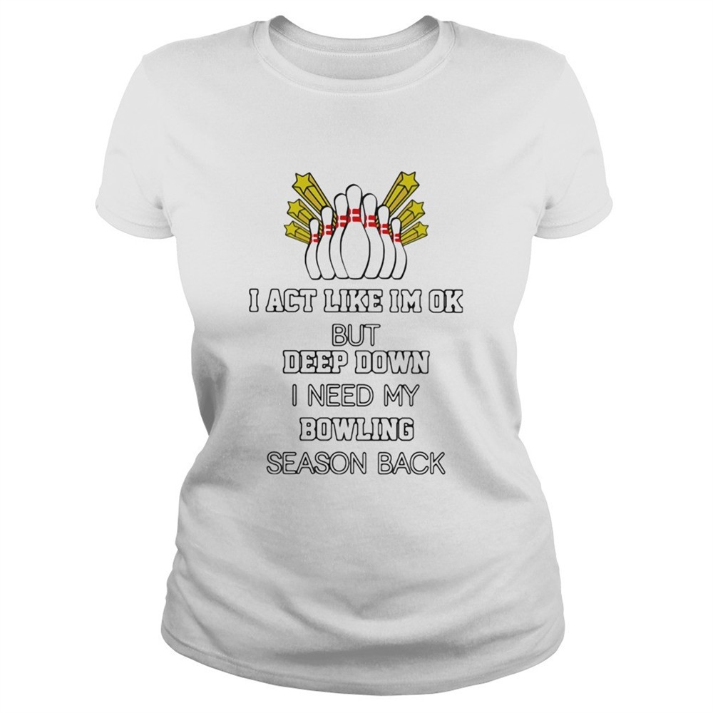 i-act-like-im-ok-but-deep-down-i-need-my-bowling-season-back-shirt-pe1bon26 I act like im ok but deep down i need my bowling season back shirt