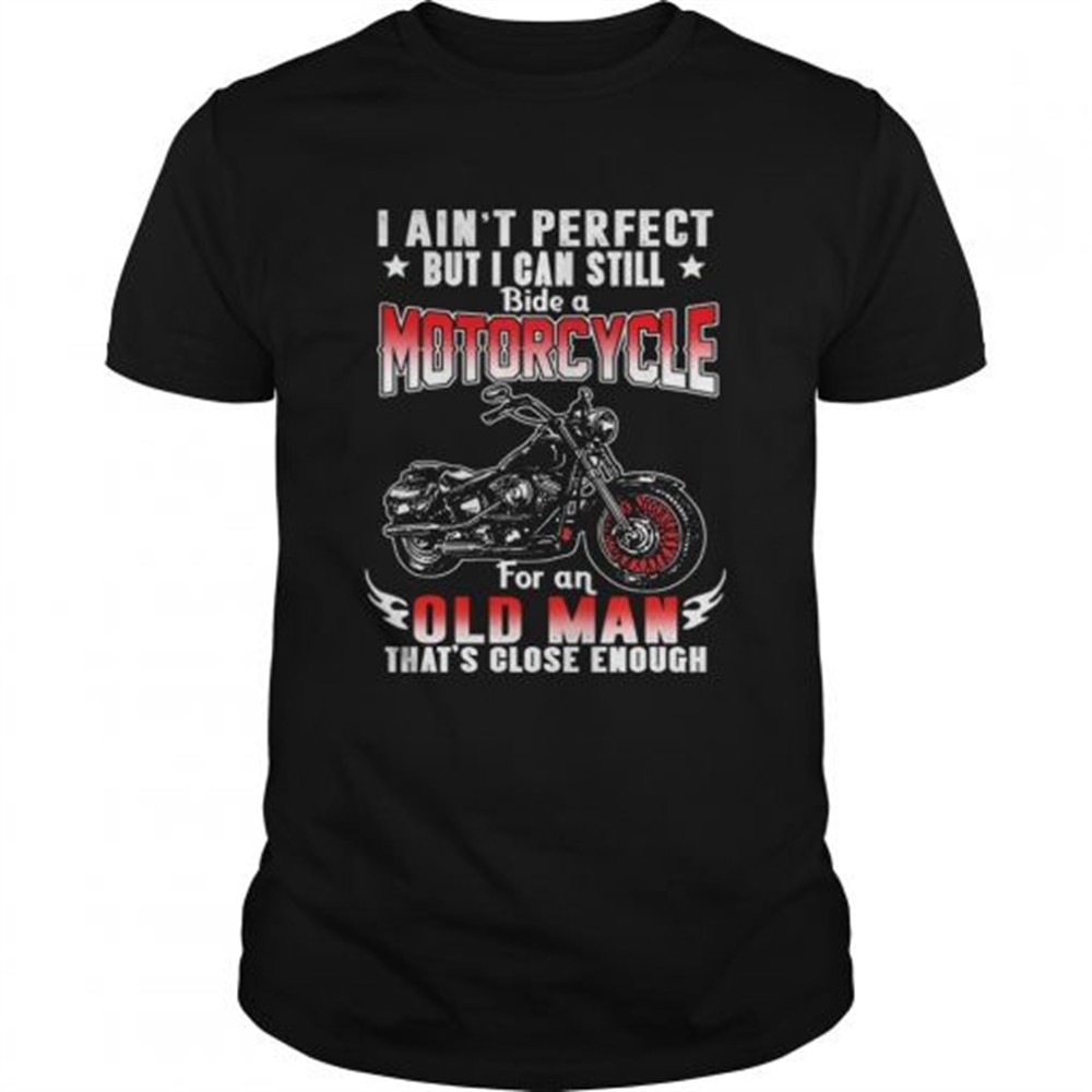 i-aint-perfect-but-i-can-still-ride-a-motorcycle-for-an-old-man-thats-close-enou-dq50rphy I Aint Perfect But I Can Still Ride A Motorcycle For An Old Man Thats Close Enough TShirt