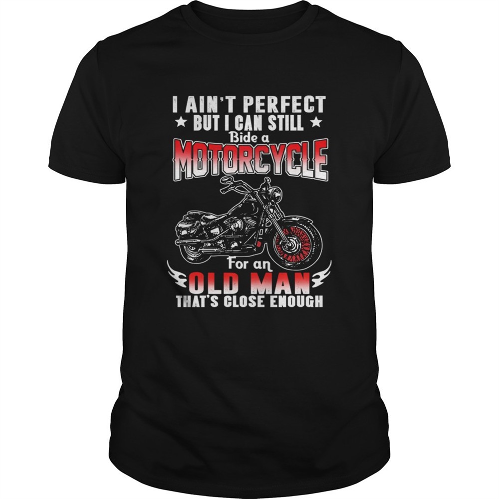 i-aint-perfect-but-i-can-still-ride-a-motorcycle-for-an-old-man-thats-close-enou-dq50rphy I Aint Perfect But I Can Still Ride A Motorcycle For An Old Man Thats Close Enough TShirt