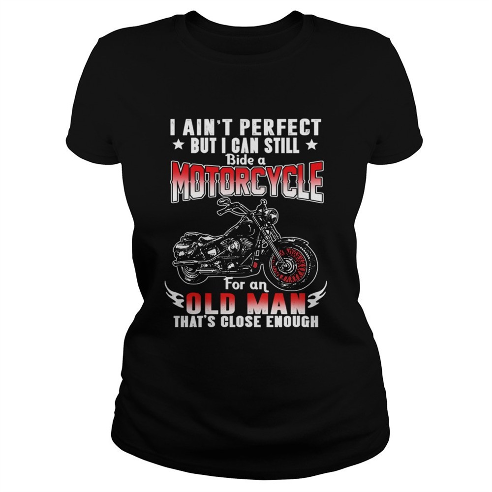 i-aint-perfect-but-i-can-still-ride-a-motorcycle-for-an-old-man-thats-close-enou-dq50rphy I Aint Perfect But I Can Still Ride A Motorcycle For An Old Man Thats Close Enough TShirt