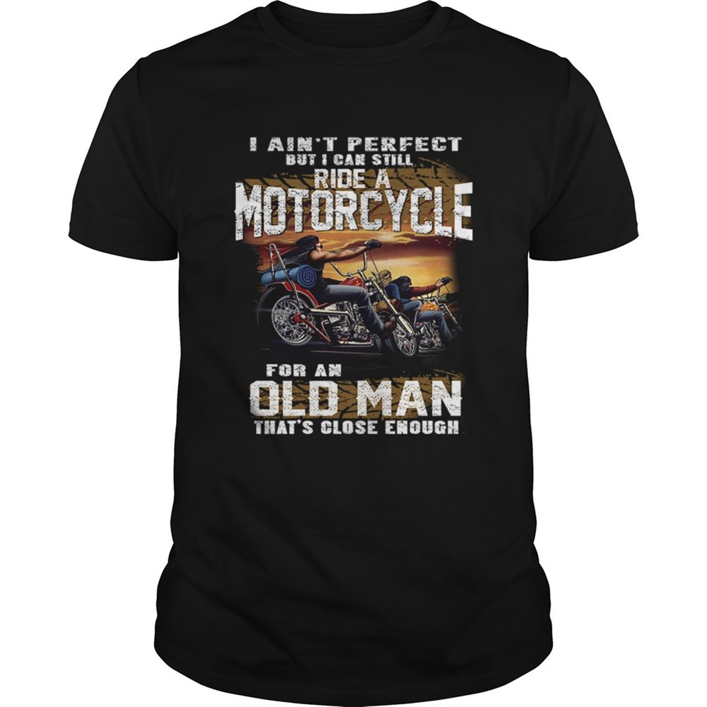 i-aint-perfect-but-i-can-still-ride-a-motorcycle-for-an-old-man-tshirt-3t2tx83s I Aint Perfect But I Can Still Ride A Motorcycle For An Old Man TShirt