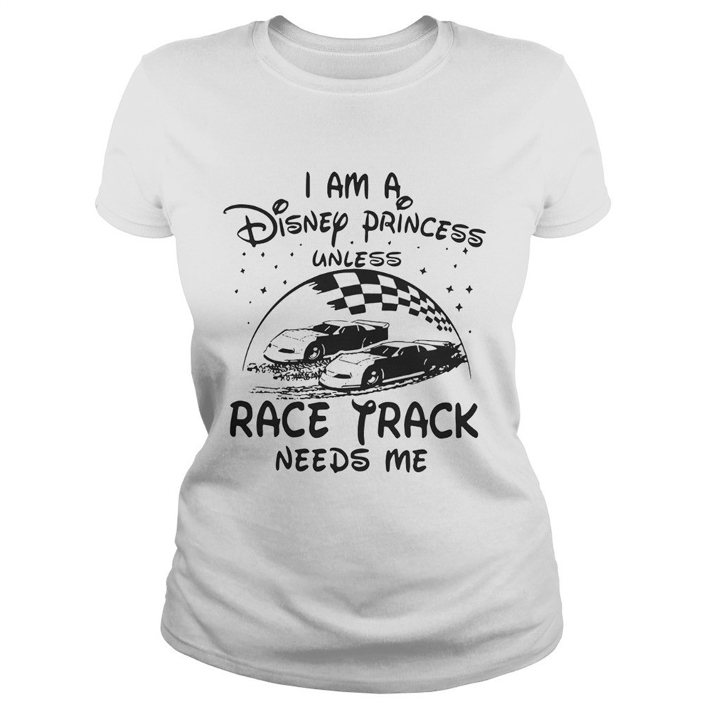 I am a Disney princess unless race track needs me shirt