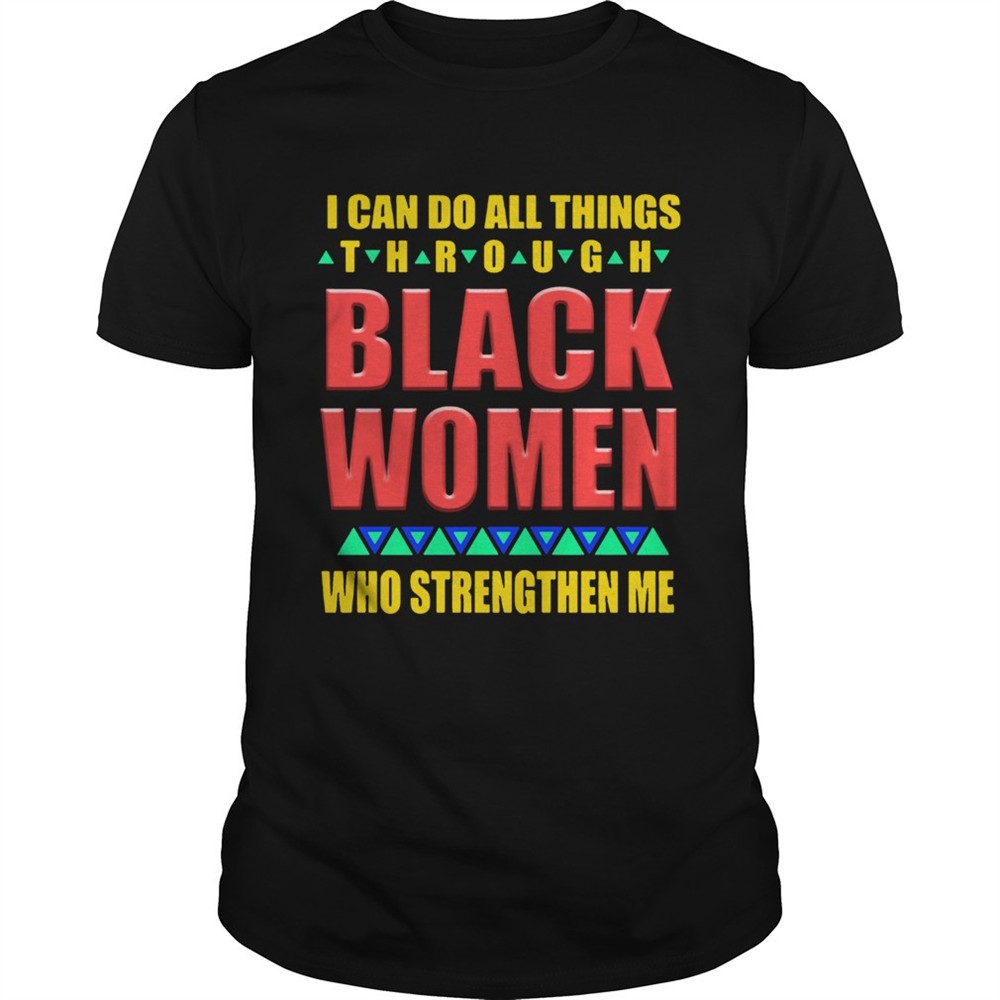 i-can-do-all-things-through-black-women-who-strengthen-me-shirt-hjjknyj3 I can do all things through black women who strengthen me shirt