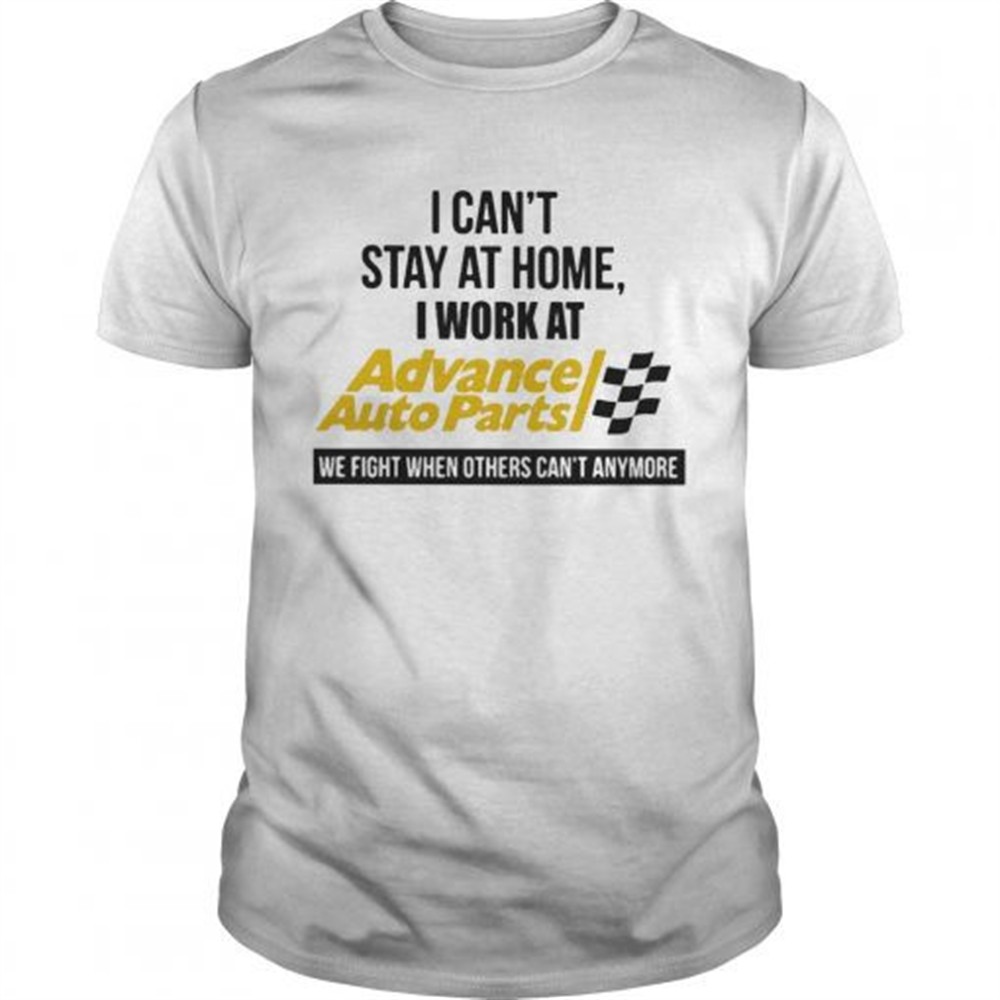 i-cant-stay-at-home-i-work-at-advance-auto-parts-we-fight-when-others-cant-anymo-3vd3zu2d I cant stay at home i work at advance auto parts we fight when others cant anymore shirt