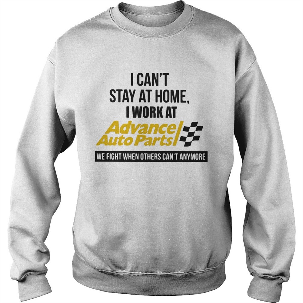 I cant stay at home i work at advance auto parts we fight when others cant anymore shirt