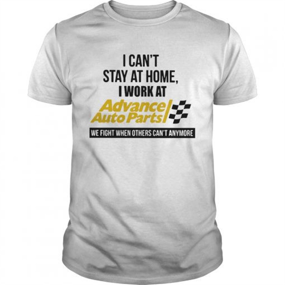 i-cant-stay-at-home-i-work-at-advance-auto-parts-we-fight-when-others-cant-anymo-hp2xefvr I cant stay at home i work at advance auto parts we fight when others cant anymore shirt