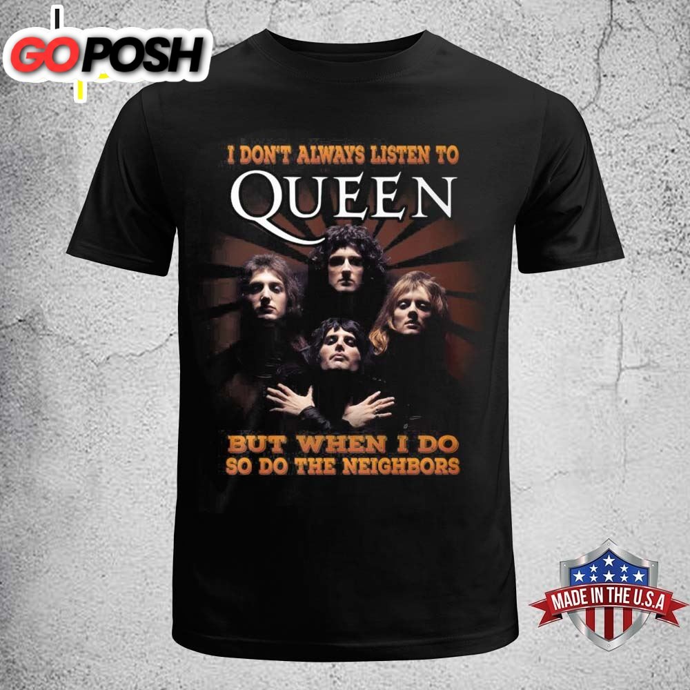 I Dont Always Listen To Queen But When I Do So Do The Neighbors T-shirt
