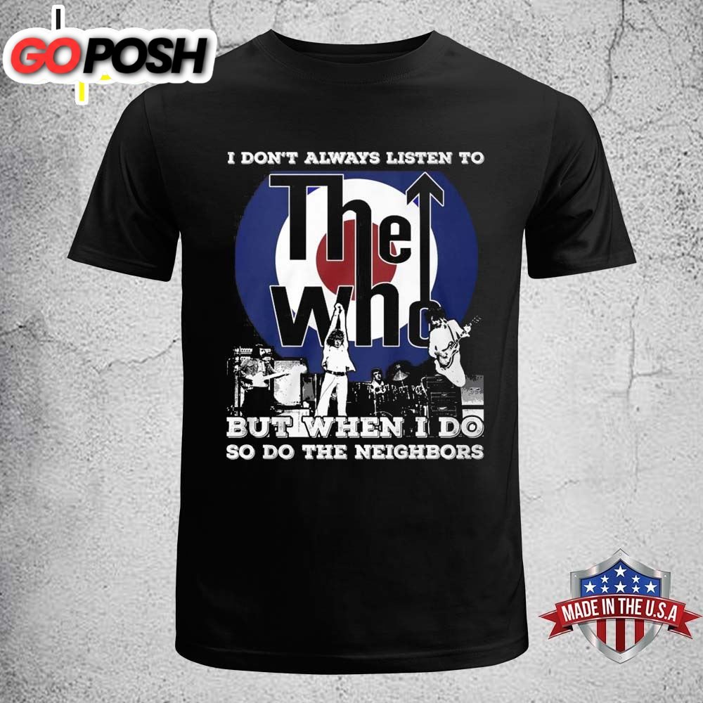 I Dont Always Listen To The Who But When I Do So Do The Neighbors nT-shirt