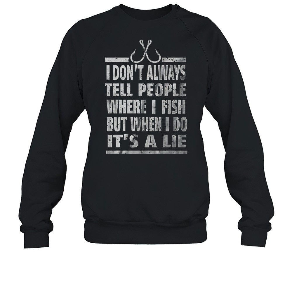 I Dont Always Tell People Where I Fish But When I Do Its A Lie Shirt