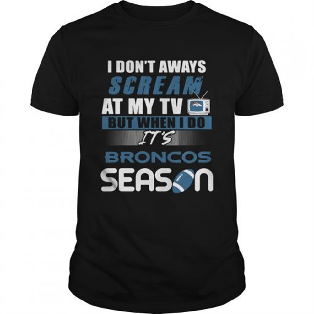 i-dont-aways-scream-at-my-tv-but-when-i-do-its-broncos-season-shirt-sxltpm7m I dont aways scream at my TV but when I do Its Broncos season shirt
