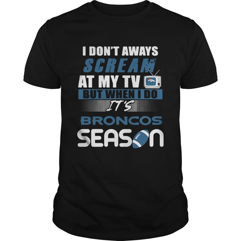i-dont-aways-scream-at-my-tv-but-when-i-do-its-broncos-season-shirt-sxltpm7m I dont aways scream at my TV but when I do Its Broncos season shirt