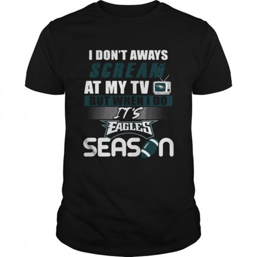 i-dont-aways-scream-at-my-tv-but-when-i-do-its-eagles-season-shirt-us51jo9o I dont aways scream at my TV but when I do Its Eagles season shirt