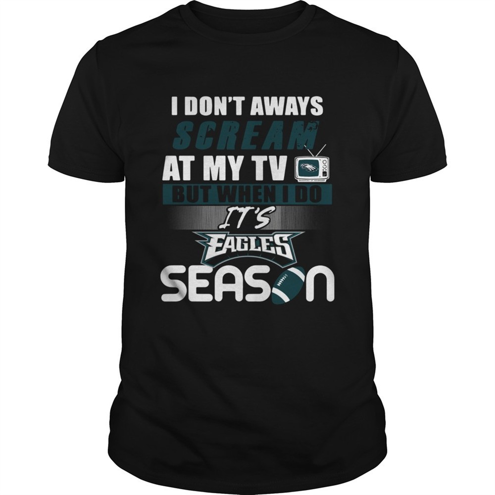 i-dont-aways-scream-at-my-tv-but-when-i-do-its-eagles-season-shirt-us51jo9o I dont aways scream at my TV but when I do Its Eagles season shirt