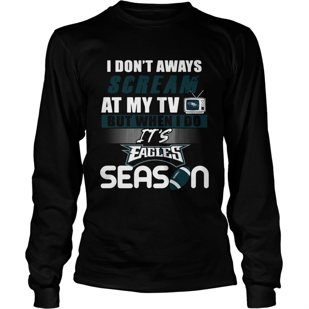 i-dont-aways-scream-at-my-tv-but-when-i-do-its-eagles-season-shirt-us51jo9o I dont aways scream at my TV but when I do Its Eagles season shirt