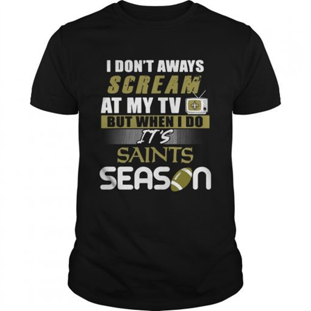 i-dont-aways-scream-at-my-tv-but-when-i-do-its-saints-season-shirt-gqdrdw7r I dont aways scream at my TV but when I do Its Saints season shirt